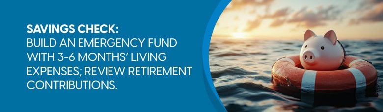 Build an emergency fund with 3-6 month's living expenses